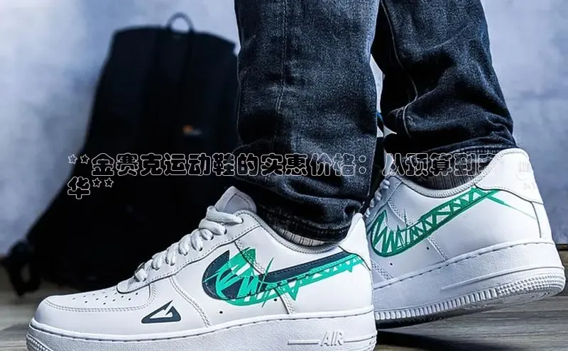 Bsports网页版登录入口彩讯股份**金赛克运动鞋的实惠价格：从预算到奢
华**