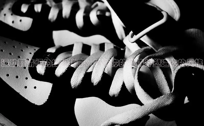 bsports登录入口文心一言运动鞋情怀的终极指南：唤醒你的激情并塑造你的风格