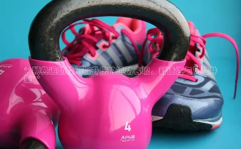 b体育在线登录网页版华扬联众**狮典运动鞋：提升您的运动表现，舒适性与风格并
重**