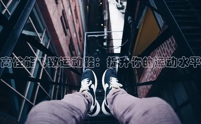 bsports官网 必一运动字节跳动高性能飞致运动鞋：提升你的运动水平