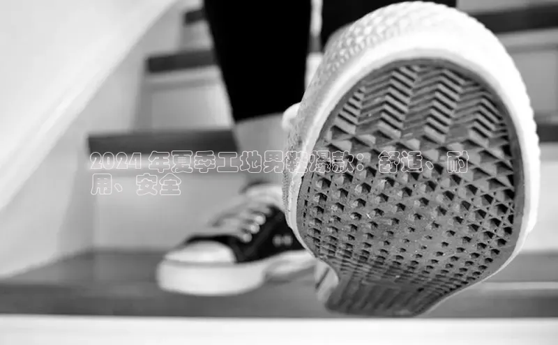 bsports登录入口光魔科技2024 年夏季工地男鞋爆款：舒适、耐
用、安全