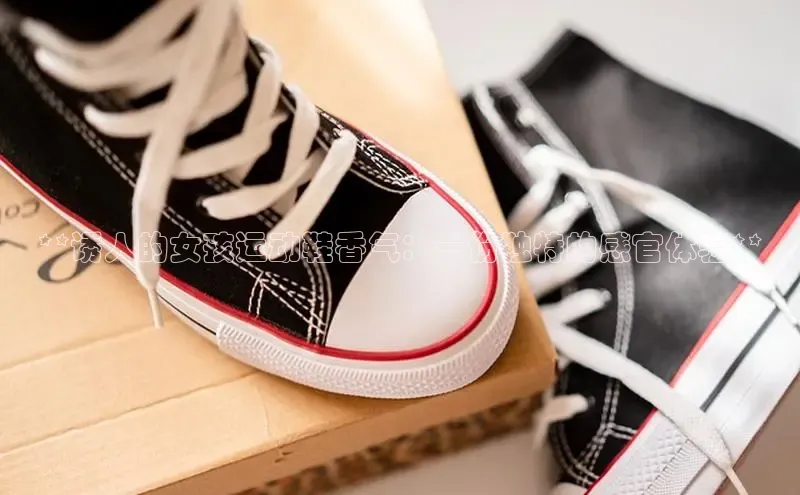 b体育旧版手机版每日互动**诱人的女孩运动鞋香气：一份独特的感官体验**