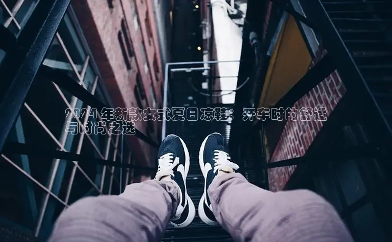 必一运动官网百度取证2024 年新款女式夏日凉鞋：开车时的舒适
与时尚之选