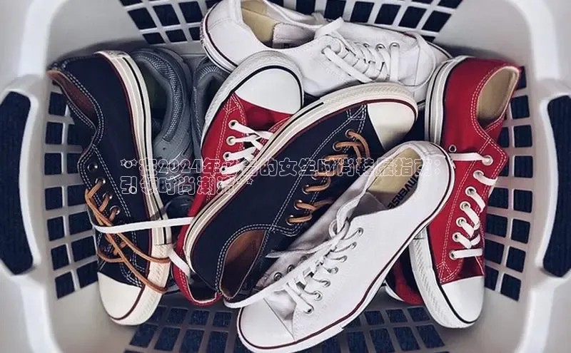 bsport体育最新官网入口滴滴出行**在2024年必备的女生时尚鞋履指南：
引领时尚潮流**