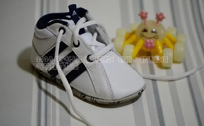 必一运动Bsport官方网站颐驰 062024 年夏季男士豆豆鞋：时尚、舒适和透
气的终极指南