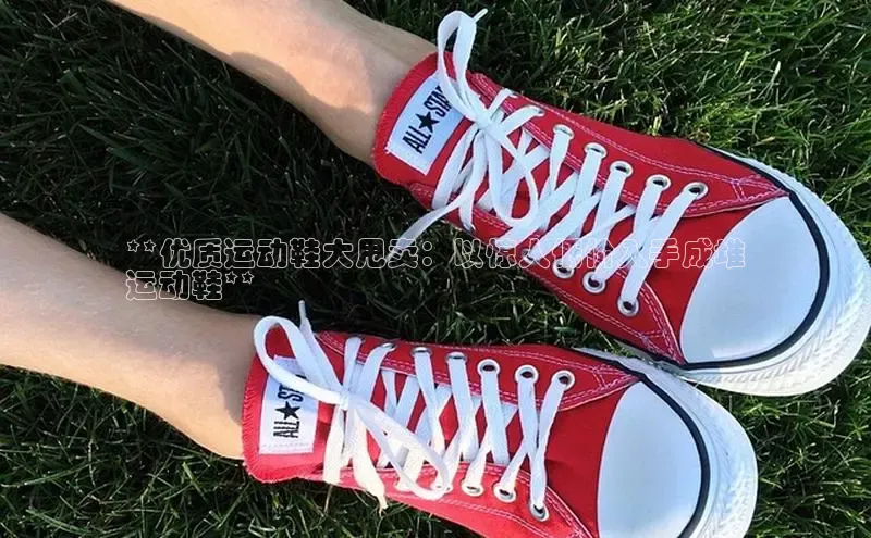 必一运动官网百度取证**优质运动鞋大甩卖：以惊人低价入手成堆
运动鞋**