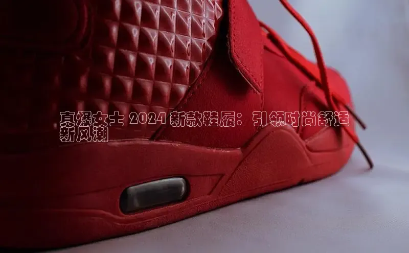 B体育官方入口APP百度信誉真爆女士 2024 新款鞋履：引领时尚舒适
新风潮