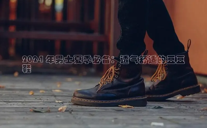 必一运动官网登录入口百度大脑2024 年男士夏季必备：透气舒适的豆豆
鞋