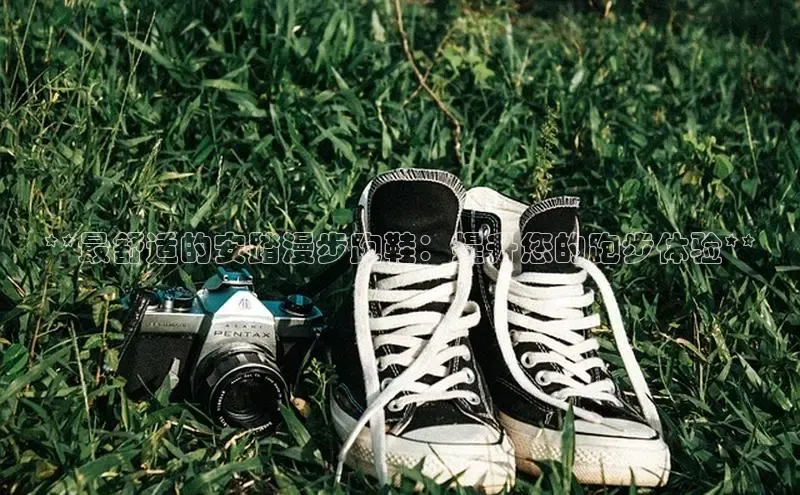 B—sports旧版下载百度识图**最舒适的安踏漫步跑鞋：提升您的跑步体验**