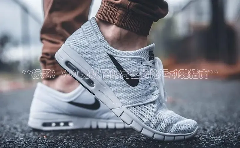 bsports网页版登录官方入口百度安全社区**标题：300 元以下的高性价比运动鞋指南**