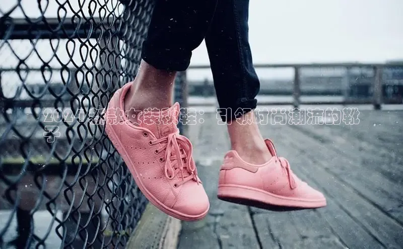 B体育必一官网网易2024 新款女装秋鞋：引领时尚潮流的靴
子