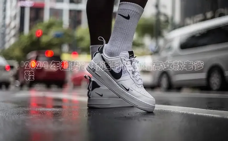 B体育网页版在线登录官网一径科技2024 年趋势：舒适时尚的增高女款老爹
鞋