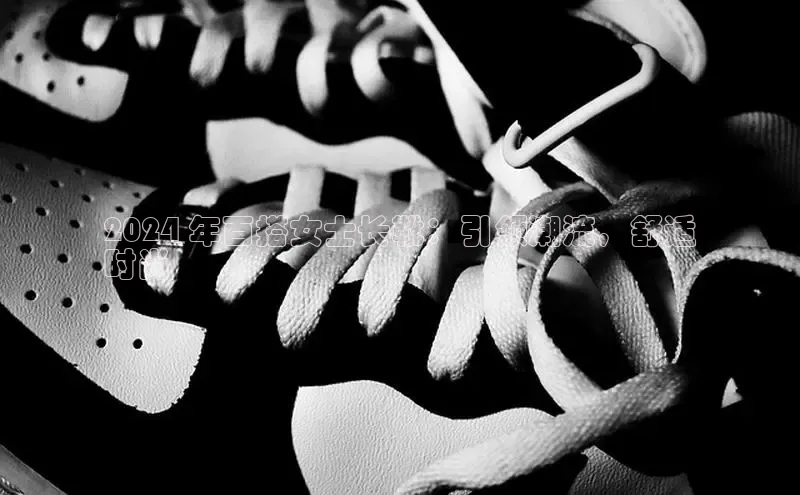 bsport体育官方网站BSPORTS携程2024 年百搭女士长靴：引领潮流，舒适
时尚
