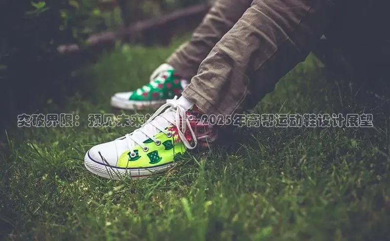 突破界限：预见未来趋势——2025年高帮运动鞋设计展望