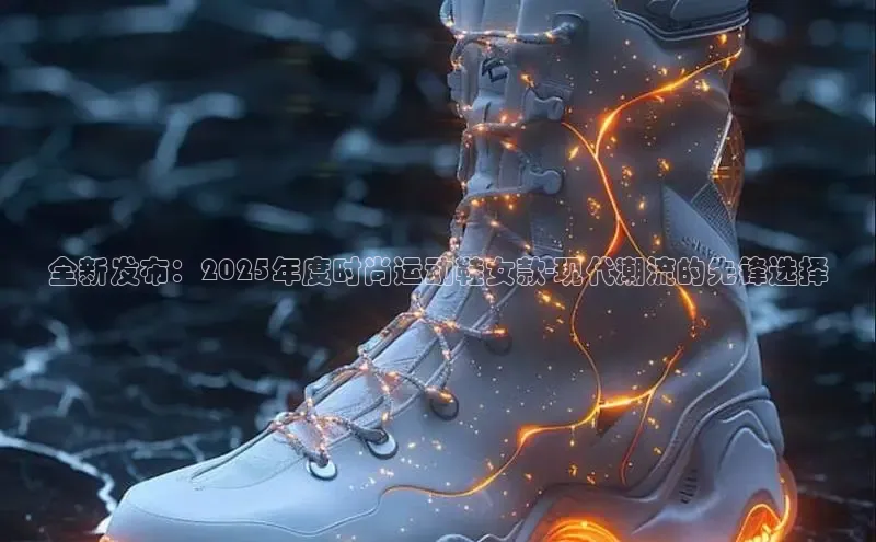 全新发布：2025年度时尚运动鞋女款-现代潮流的先锋选择