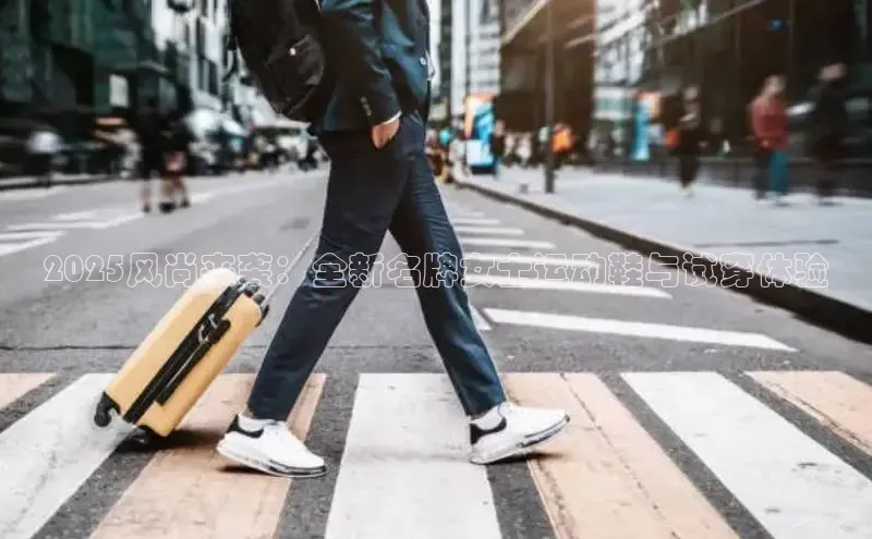 2025风尚来袭：全新名牌女士运动鞋与试穿体验