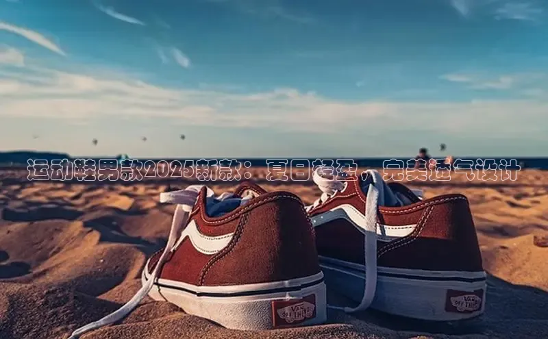 运动鞋男款2025新款：夏日轻盈，完美透气设计