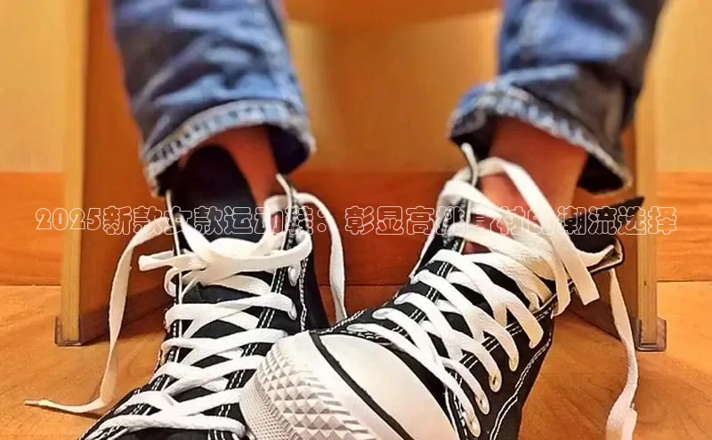 2025新款女款运动鞋：彰显高挑身材的潮流选择